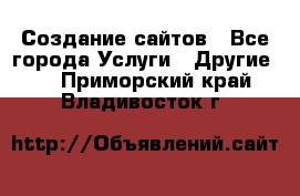 Создание сайтов - Все города Услуги » Другие   . Приморский край,Владивосток г.